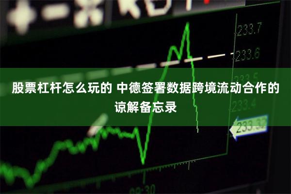 股票杠杆怎么玩的 中德签署数据跨境流动合作的谅解备忘录