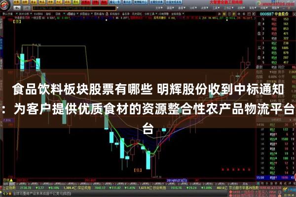 食品饮料板块股票有哪些 明辉股份收到中标通知：为客户提供优质食材的资源整合性农产品物流平台