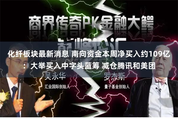 化纤板块最新消息 南向资金本周净买入约109亿：大举买入中字头蓝筹 减仓腾讯和美团