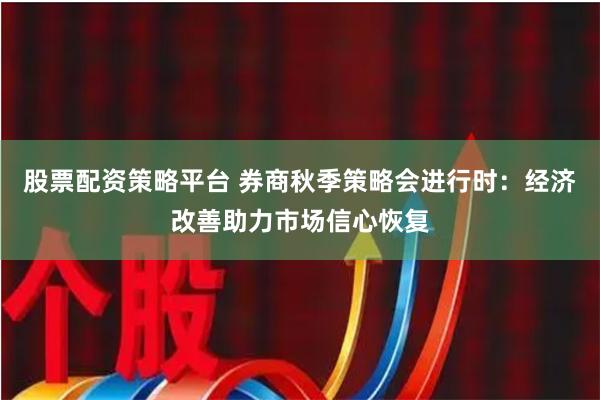 股票配资策略平台 券商秋季策略会进行时：经济改善助力市场信心恢复