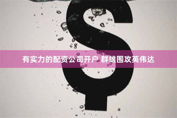 有实力的配资公司开户 群雄围攻英伟达