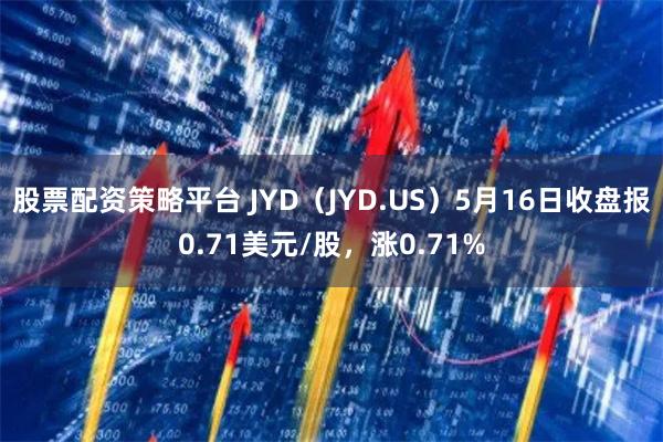 股票配资策略平台 JYD（JYD.US）5月16日收盘报0.71美元/股，涨0.71%