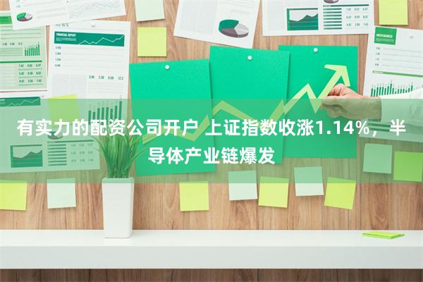 有实力的配资公司开户 上证指数收涨1.14%，半导体产业链爆发