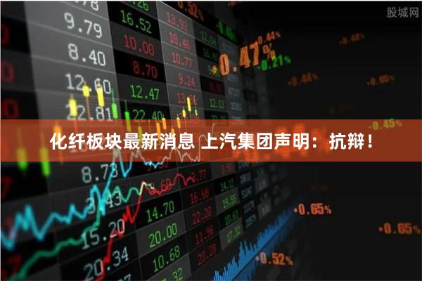 化纤板块最新消息 上汽集团声明：抗辩！