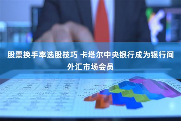 股票换手率选股技巧 卡塔尔中央银行成为银行间外汇市场会员