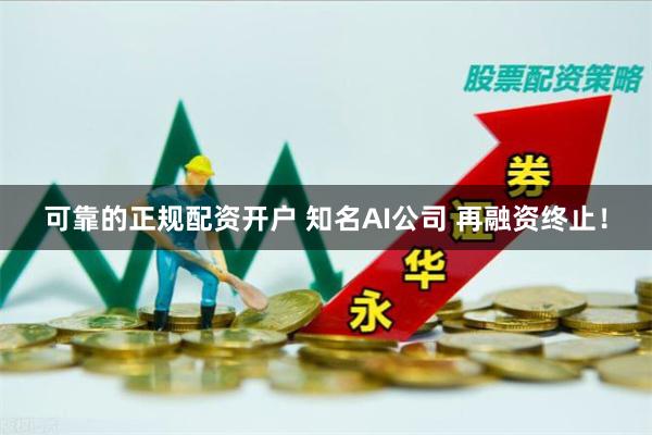 可靠的正规配资开户 知名AI公司 再融资终止！