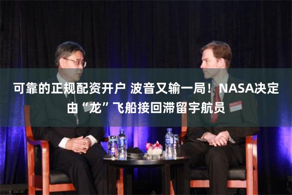 可靠的正规配资开户 波音又输一局！NASA决定由“龙”飞船接回滞留宇航员