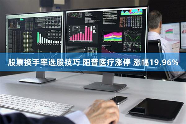 股票换手率选股技巧 阳普医疗涨停 涨幅19.96%